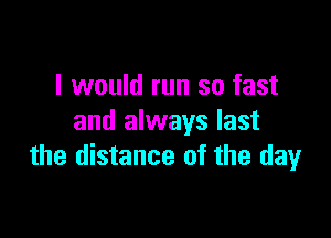 I would run so fast

and always last
the distance of the day