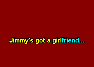 Jimmy's got a girlfriend...