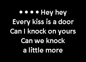 0 0 0 0 Hey hey
Every kiss is a door

Can I knock on yours
Can we knock
a little more