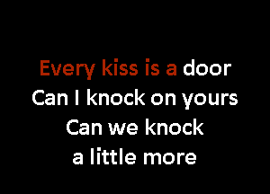 Every kiss is a door

Can I knock on yours
Can we knock
a little more