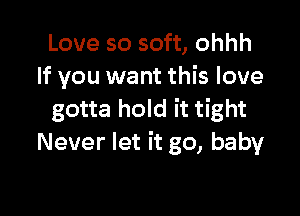 Love so soft, ohhh
If you want this love

gotta hold it tight
Never let it go, baby