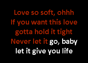 Love so soft, ohhh
If you want this love
gotta hold it tight
Never let it go, baby

let it give you life I