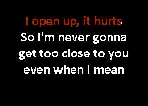 I open up, it hurts
So I'm never gonna

get too close to you
even when I mean