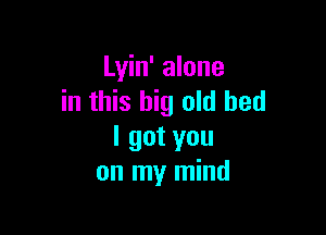 Lyin' alone
in this big old bed

lgotyou
on my mind