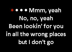 0 0 0 0 Mmm, yeah
No, no, yeah

Been lookin' for you
in all the wrong places
but I don't go