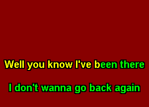 Well you know I've been there

I don't wanna go back again