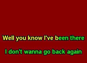 Well you know I've been there

I don't wanna go back again