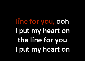 line for you, ooh

I put my heart on
the line for you
I put my heart on