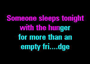 Someone sleeps tonight
with the hunger

for more than an
empty fri....dge