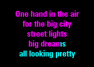 One hand in the air
for the big city

street lights
big dreams
all looking pretty