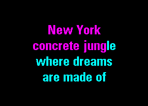 New York
concrete jungle

where dreams
are made of