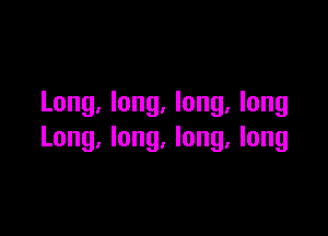 Long, long. long. long

Long. long, long, long