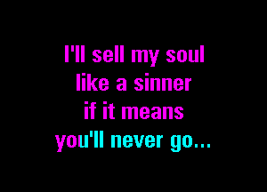 I'll sell my soul
like a sinner

if it means
you'll never go...