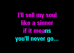 I'll sell my soul
like a sinner

if it means
you'll never go...