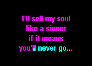 I'll sell my soul
like a sinner

if it means
you'll never go...