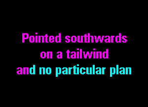 Pointed southwards

on a tailwind
and no particular plan