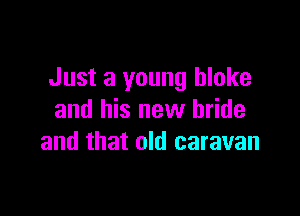 Just a young bloke

and his new bride
and that old caravan