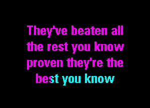 They've beaten all
the rest you know

proven they're the
best you know