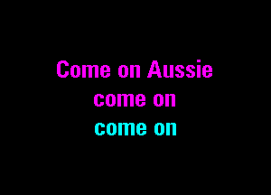 Come on Aussie

come on
come on