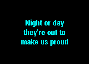 Night or day

they're out to
make us proud