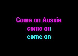 Come on Aussie

come on
come on