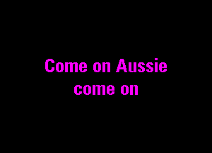 Come on Aussie

come on