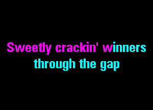 Sweetly crackin' winners

through the gap