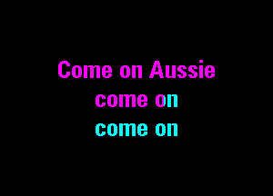 Come on Aussie

come on
come on