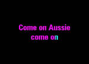 Come on Aussie

come on