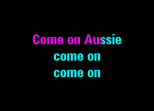 Come on Aussie

come on
come on