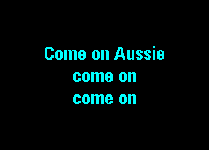 Come on Aussie

come on
come on