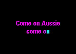 Come on Aussie

come on