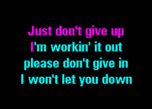 Just don't give up
I'm workin' it out

please don't give in
I won't let you down