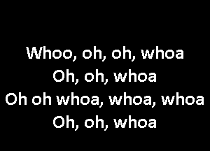 Whoo, oh, oh, whoa

Oh, oh, whoa
Oh oh whoa, whoa, whoa
Oh, oh, whoa