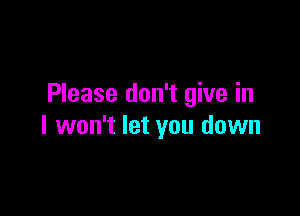 Please don't give in

I won't let you down