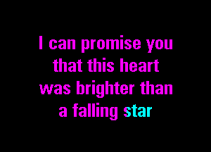 I can promise you
that this heart

was brighter than
a falling star