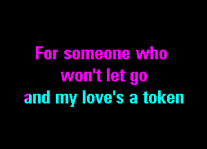 For someone who

won't let go
and my love's a token