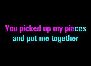 You picked up my pieces

and put me together