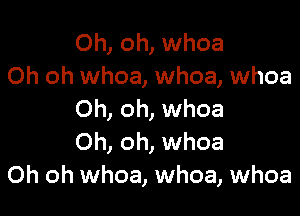 Oh, oh, whoa
Oh oh whoa, whoa, whoa

Oh, oh, whoa
Oh, oh, whoa
Oh oh whoa, whoa, whoa