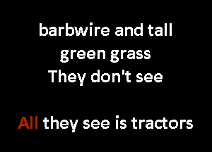 barbwire and tall
green grass
They don't see

All they see is tractors
