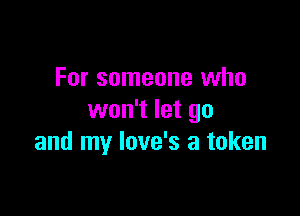 For someone who

won't let go
and my love's a token