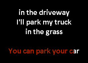 in the driveway
I'll park my truck

in the grass

You can park your car