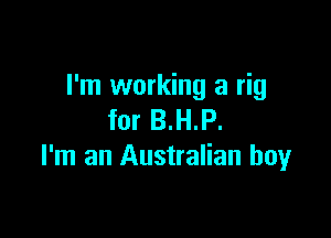 I'm working a rig

for B.H.P.
I'm an Australian boy