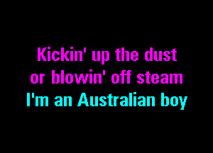 Kickin' up the dust

or blowin' off steam
I'm an Australian boy