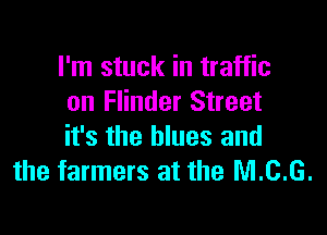 I'm stuck in traffic
on Flinder Street

it's the blues and
the farmers at the M.C.G.