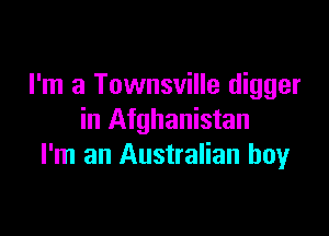 I'm a Townsville digger

in Afghanistan
I'm an Australian boy