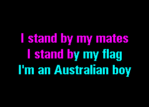 I stand by my mates

I stand by my flag
I'm an Australian boy