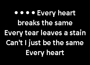 0 0 0 0 Every heart
breaks the same
Every tear leaves a stain
Can't I just be the same
Every heart