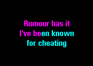 Rumour has it

I've been known
for cheating