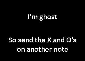 I'm ghost

So send the X and 0's
on another note